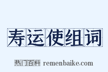 寿运使组词是什么意思的图片